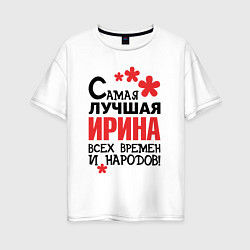 Футболка оверсайз женская Самая лучшая Ирина, цвет: белый