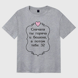 Футболка оверсайз женская Сначала ты горяча и бешена а потом тебе 32, цвет: меланж