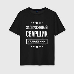 Футболка оверсайз женская Заслуженный сварщик, цвет: черный