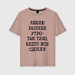 Женская футболка оверсайз Люблю раннее утро так тихо будто сдохли все