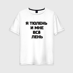 Футболка оверсайз женская Надпись: я тюлень и мне все лень, цвет: белый