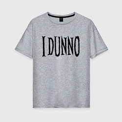 Женская футболка оверсайз Я не знаю - американский сленг