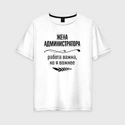 Футболка оверсайз женская Жена администратора важнее, цвет: белый