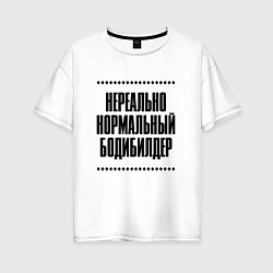 Футболка оверсайз женская Нереально нормальный бодибилдер, цвет: белый