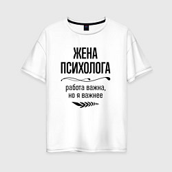 Футболка оверсайз женская Жена психолога важнее, цвет: белый