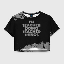 Футболка 3D укороченная женская Im teacher doing teacher things: на темном, цвет: 3D-принт