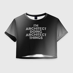 Футболка 3D укороченная женская I am architect doing architect things, цвет: 3D-принт