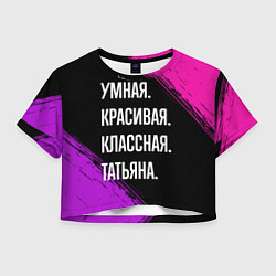 Футболка 3D укороченная женская Умная, красивая, классная: Татьяна, цвет: 3D-принт