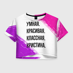 Футболка 3D укороченная женская Умная, красивая и классная: Кристина, цвет: 3D-принт
