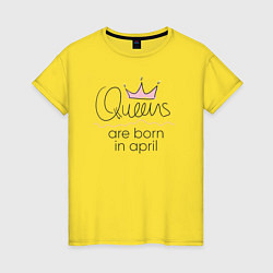 Футболка хлопковая женская Королевы рождаются в апреле, цвет: желтый