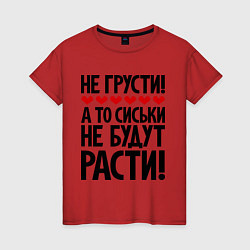 Футболка хлопковая женская Не грусти, а то сиськи не будут расти!, цвет: красный