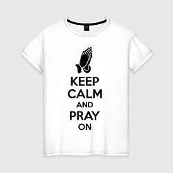 Футболка хлопковая женская Keep Calm & Pray On, цвет: белый