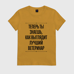 Футболка хлопковая женская Теперь ты знаешь как выглядит лучший Ветеринар, цвет: горчичный