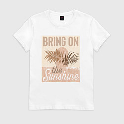 Футболка хлопковая женская Неси солнечный свет bring on the sunshine, цвет: белый