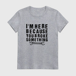 Женская футболка Инженер здесь потому, что ты что-то сломал