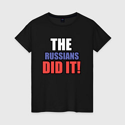 Женская футболка The Russians Did It! Русские сделали это!