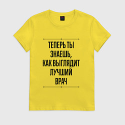 Футболка хлопковая женская Теперь ты знаешь как выглядит лучший Врач, цвет: желтый
