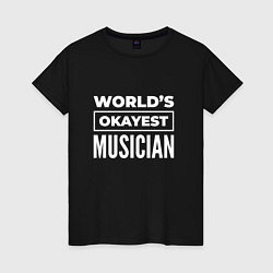 Футболка хлопковая женская Worlds okayest musician, цвет: черный