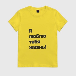 Футболка хлопковая женская Я люблю тебя жизнь моя любимая!, цвет: желтый
