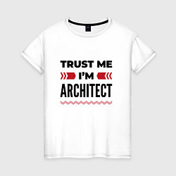 Футболка хлопковая женская Trust me - Im architect, цвет: белый