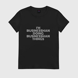Футболка хлопковая женская Im businessman doing businessman things, цвет: черный