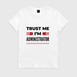 Футболка хлопковая женская Trust me - Im administrator, цвет: белый