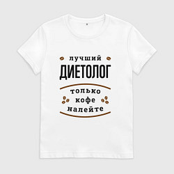 Футболка хлопковая женская Лучший диетолог, только кофе налейте, цвет: белый