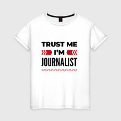 Футболка хлопковая женская Trust me - Im journalist, цвет: белый