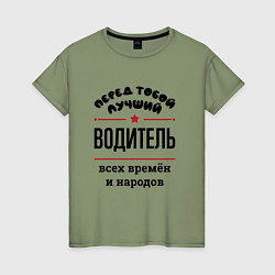 Футболка хлопковая женская Перед тобой лучший водитель - всех времён и народо, цвет: авокадо