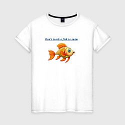 Футболка хлопковая женская Dont teach a fish to swim, цвет: белый