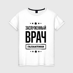 Футболка хлопковая женская Заслуженный врач галактики, цвет: белый