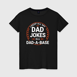Футболка хлопковая женская I keep all my dad jokes in a dad a base, цвет: черный