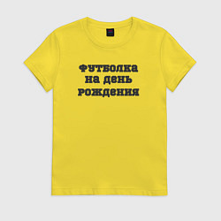 Футболка хлопковая женская Футболка на день рождения, цвет: желтый