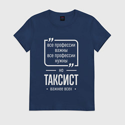 Футболка хлопковая женская Таксист нужнее всех, цвет: тёмно-синий