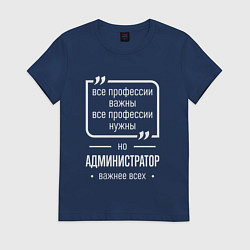 Футболка хлопковая женская Администратор нужнее всех, цвет: тёмно-синий