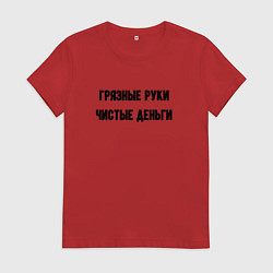 Футболка хлопковая женская Грязные руки чистые деньги, цвет: красный