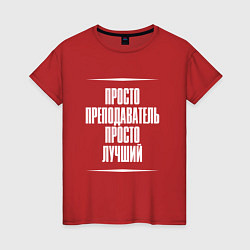 Футболка хлопковая женская Просто преподаватель просто лучший, цвет: красный