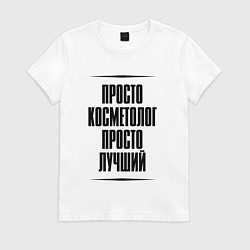 Футболка хлопковая женская Просто лучший косметолог, цвет: белый