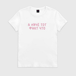 Футболка хлопковая женская А ниче тот факт что, цвет: белый
