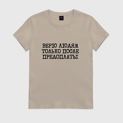 Футболка хлопковая женская Верю людям после предоплаты, цвет: миндальный