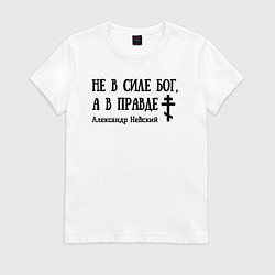 Футболка хлопковая женская Александр Невский Не в силе Бог а в правде спокойн, цвет: белый